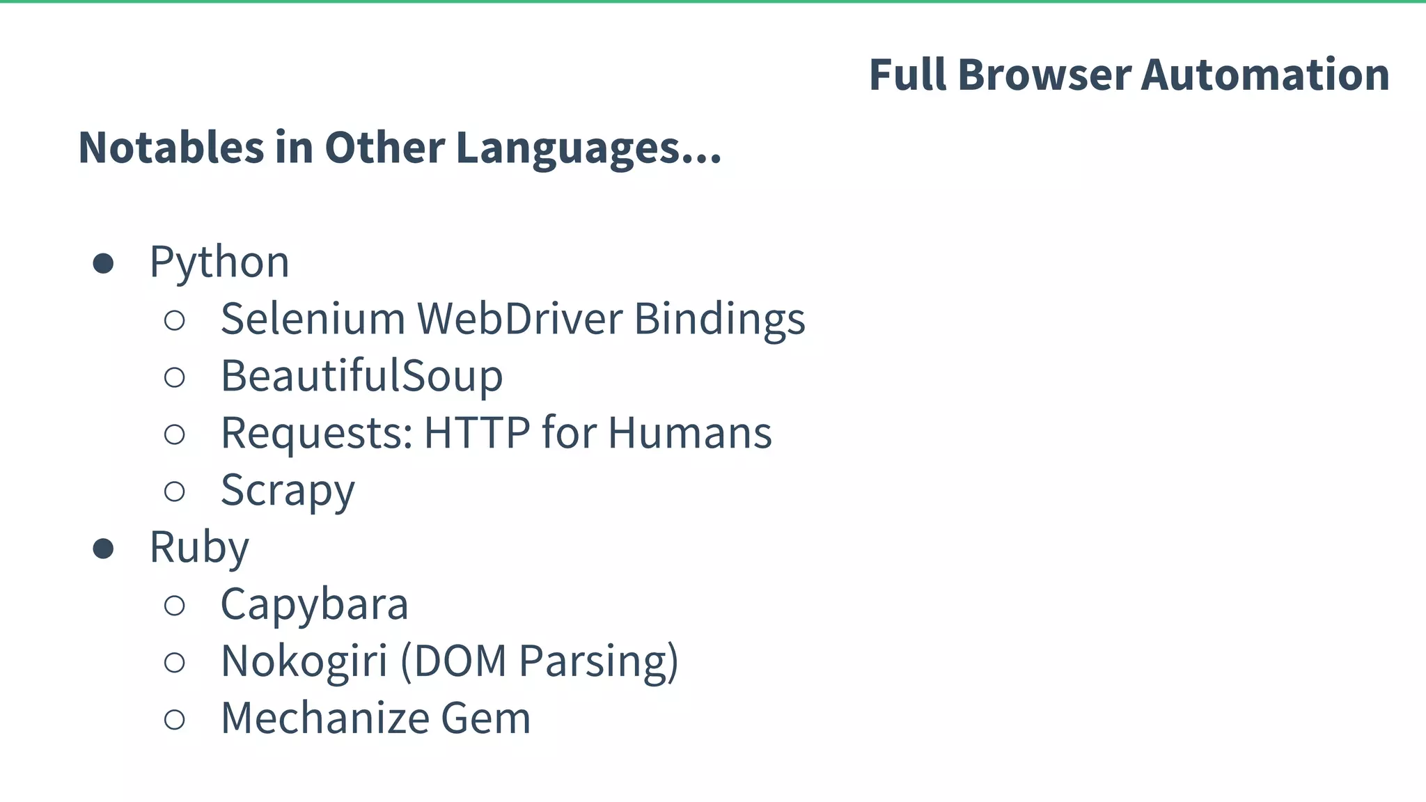 Notables in Other Languages... ● Python ○ Selenium WebDriver Bindings ○ BeautifulSoup ○ Requests: HTTP for Humans ○ Scrapy ● Ruby ○ Capybara ○ Nokogiri (DOM Parsing) ○ Mechanize Gem Full Browser Automation 