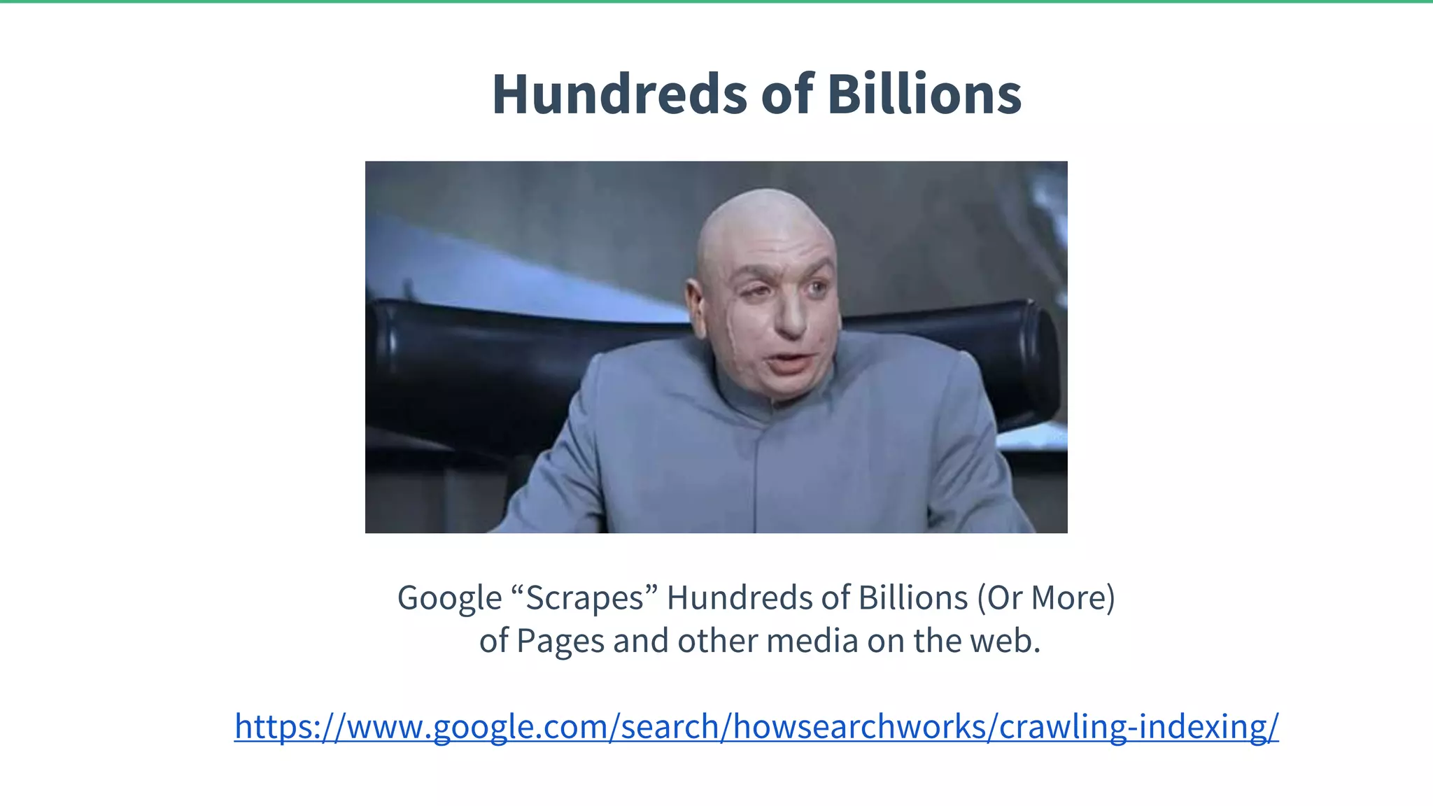 Hundreds of Billions Google “Scrapes” Hundreds of Billions (Or More) of Pages and other media on the web. https://www.google.com/search/howsearchworks/crawling-indexing/ 