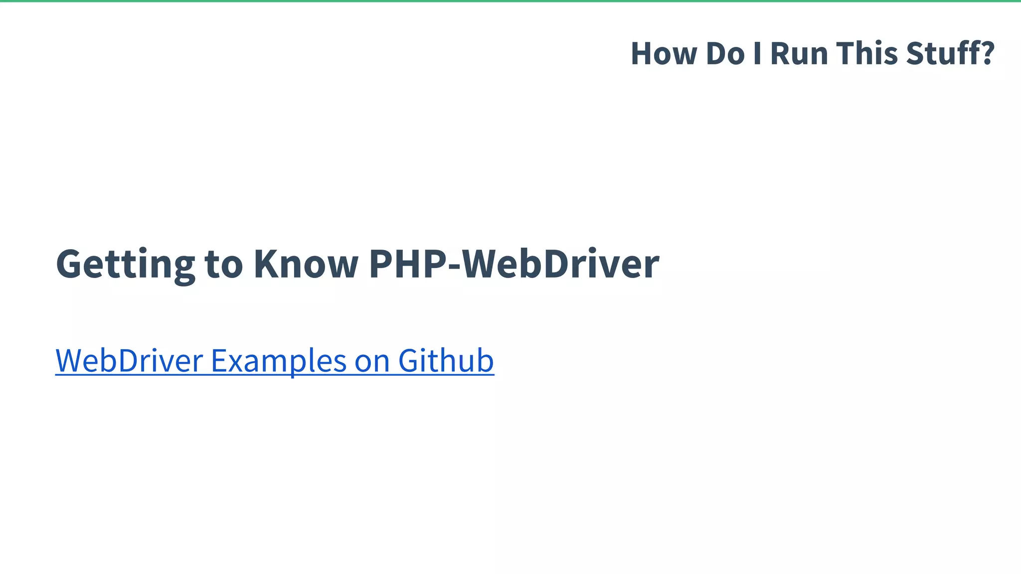 Getting to Know PHP-WebDriver WebDriver Examples on Github How Do I Run This Stuff? 