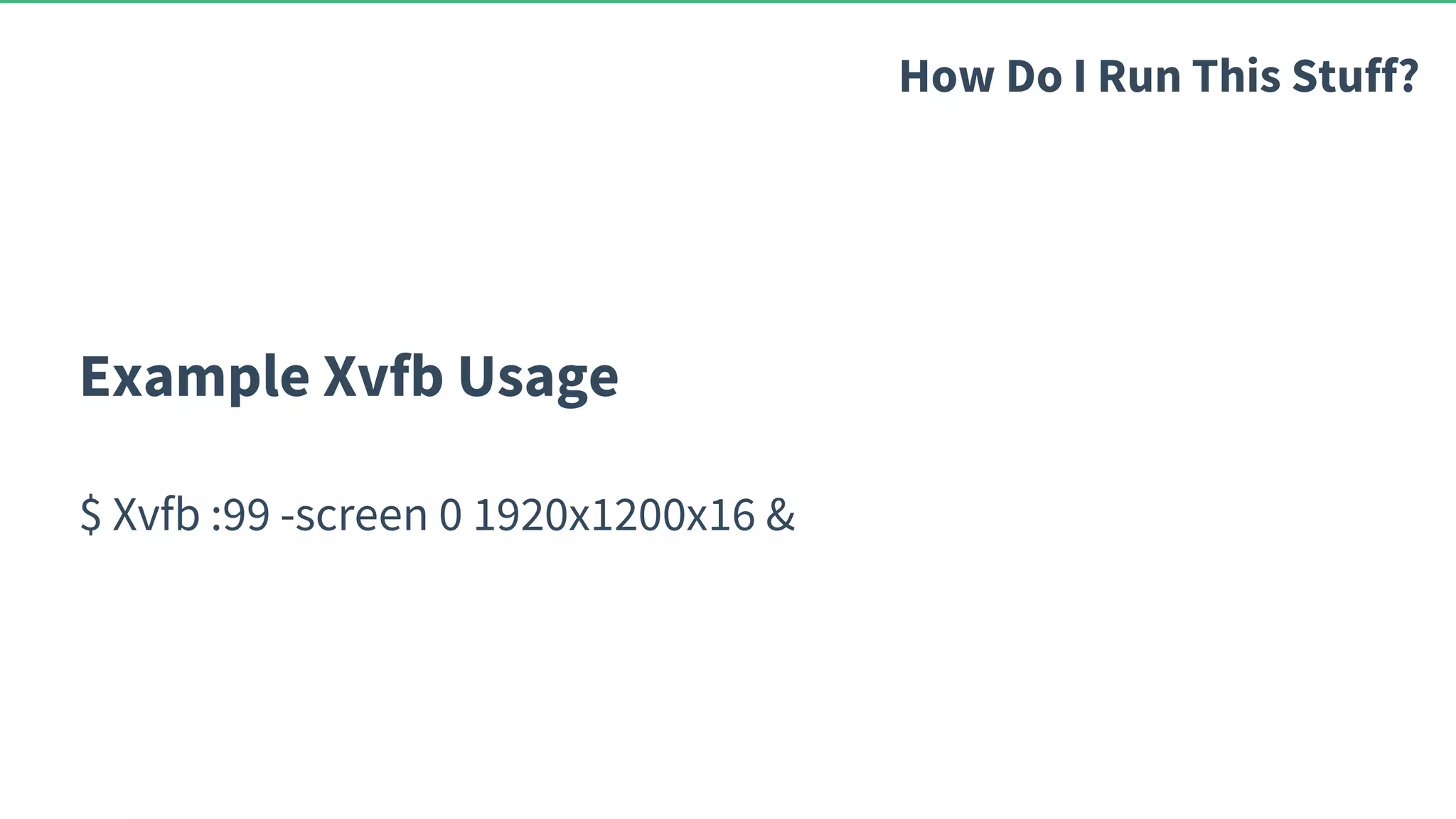 Example Xvfb Usage $ Xvfb :99 -screen 0 1920x1200x16 & How Do I Run This Stuff? 