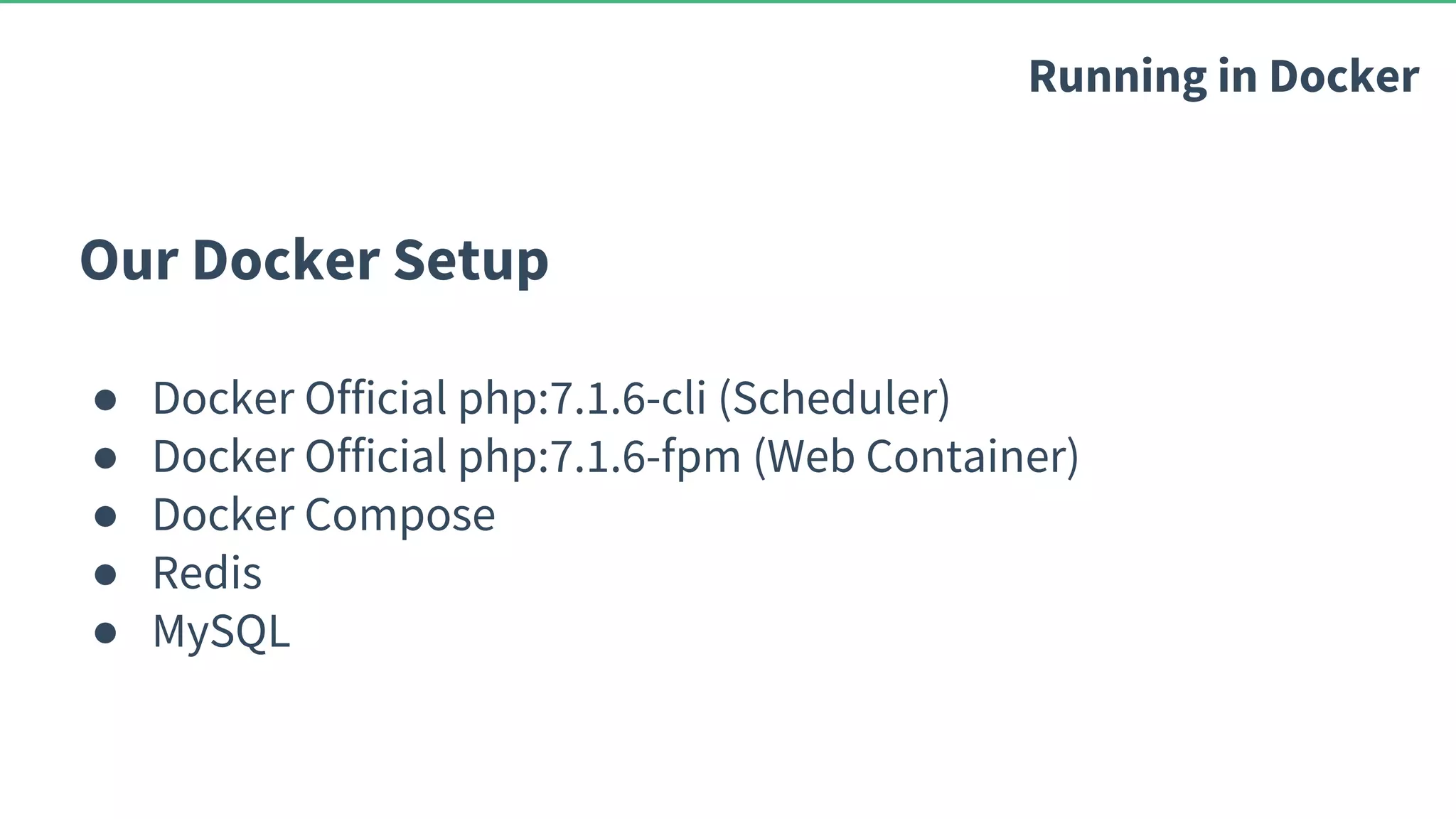Our Docker Setup ● Docker Official php:7.1.6-cli (Scheduler) ● Docker Official php:7.1.6-fpm (Web Container) ● Docker Compose ● Redis ● MySQL Running in Docker 