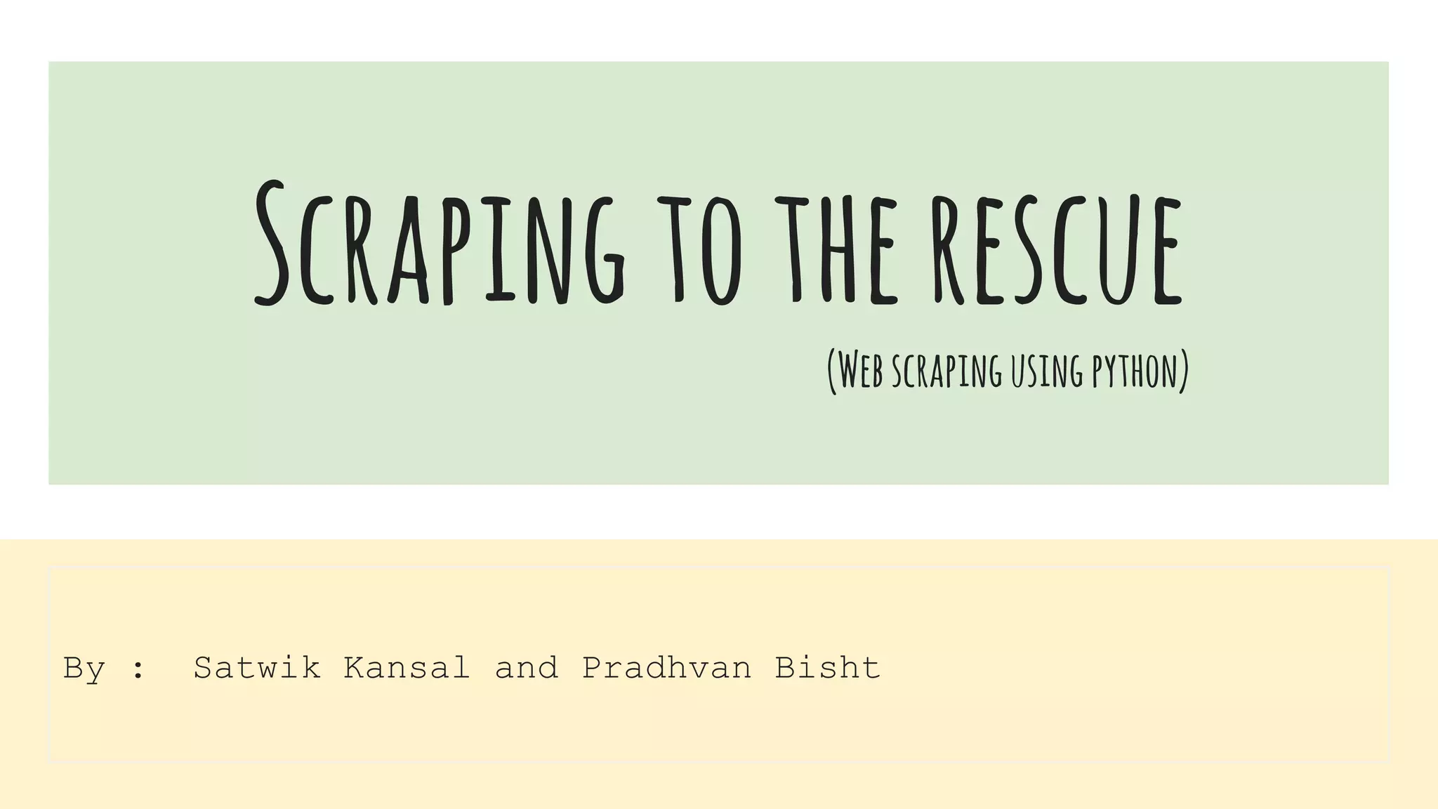 Scrapingtotherescue
(Webscrapingusingpython)
By : Satwik Kansal and Pradhvan Bisht
 