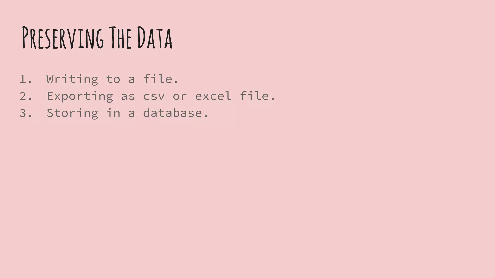 PreservingTheData
1. Writing to a file.
2. Exporting as csv or excel file.
3. Storing in a database.
 
