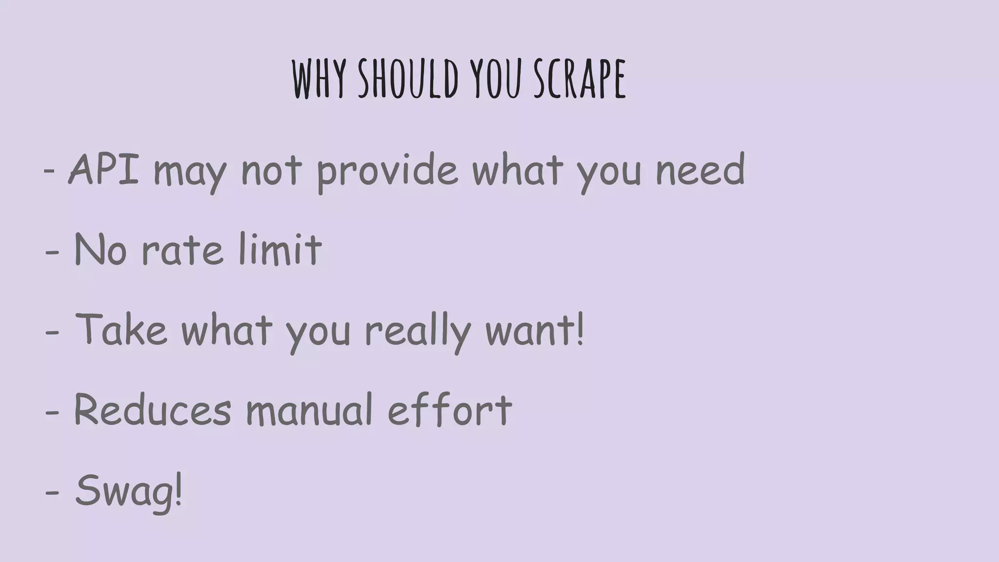 whyshouldyouscrape
- API may not provide what you need
- No rate limit
- Take what you really want!
- Reduces manual effort
- Swag!
 