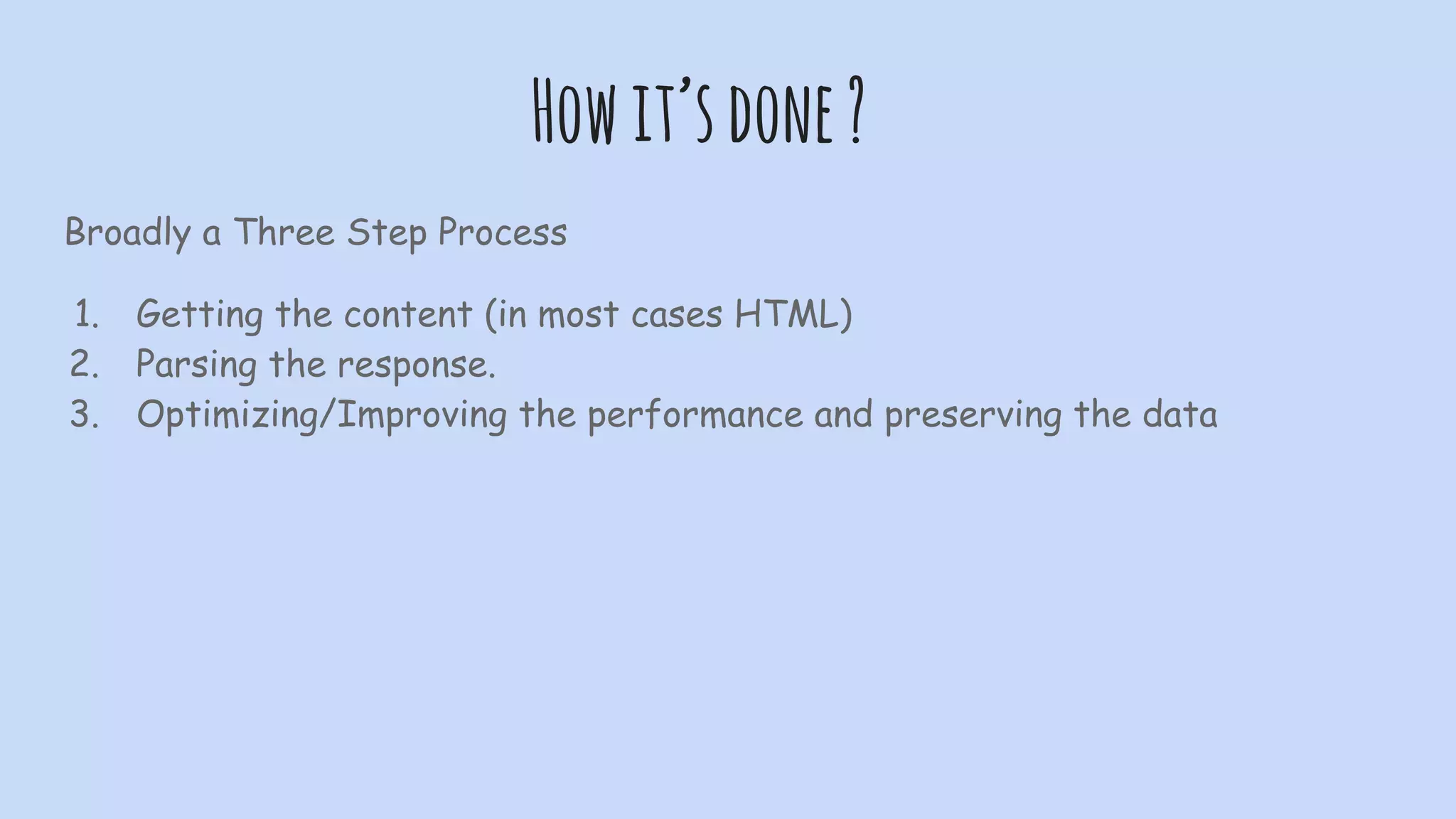Howit’sdone?
Broadly a Three Step Process
1. Getting the content (in most cases HTML)
2. Parsing the response.
3. Optimizing/Improving the performance and preserving the data
 