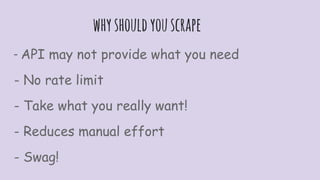 whyshouldyouscrape
- API may not provide what you need
- No rate limit
- Take what you really want!
- Reduces manual effort
- Swag!
 