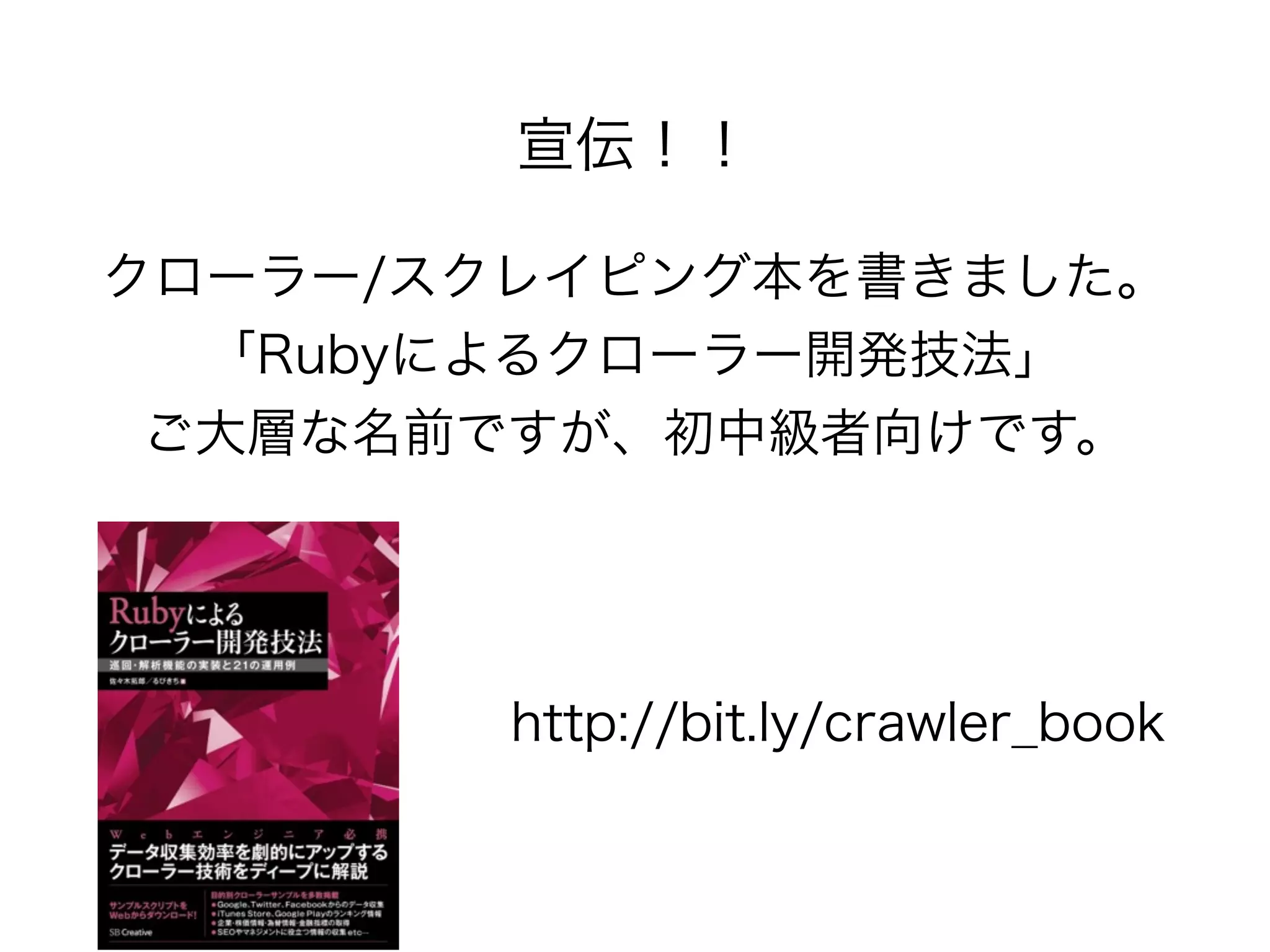 宣伝！！ 
クローラー/スクレイピング本を書きました。 
「Rubyによるクローラー開発技法」 
ご大層な名前ですが、初中級者向けです。 
http://bit.ly/crawler_book 
 
