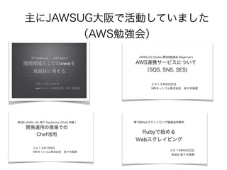 主にJAWSUG大阪で活動していました 
（AWS勉強会） 
 