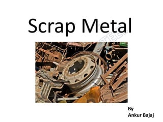 Scrap Metal
By
Ankur Bajaj
 