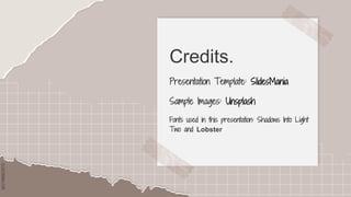 SLIDESMANIA.COM
SLIDESMANIA.COM
Credits.
Presentation Template: SlidesMania
Sample Images: Unsplash
Fonts used in this presentation: Shadows Into Light
Two and Lobster
 