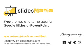 SLIDESMANIA.COM
Free themes and templates for
Google Slides or PowerPoint
NOT to be sold as is or modified!
Read FAQ on slidesmania.com
Do not remove the slidesmania.com text on the sides.
Sharing is caring!
 