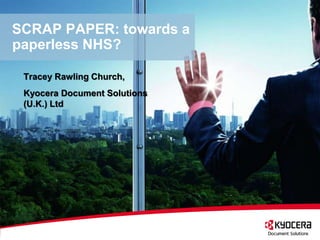 SCRAP PAPER: towards a
paperless NHS?

 Tracey Rawling Church,
 Kyocera Document Solutions
 (U.K.) Ltd
 