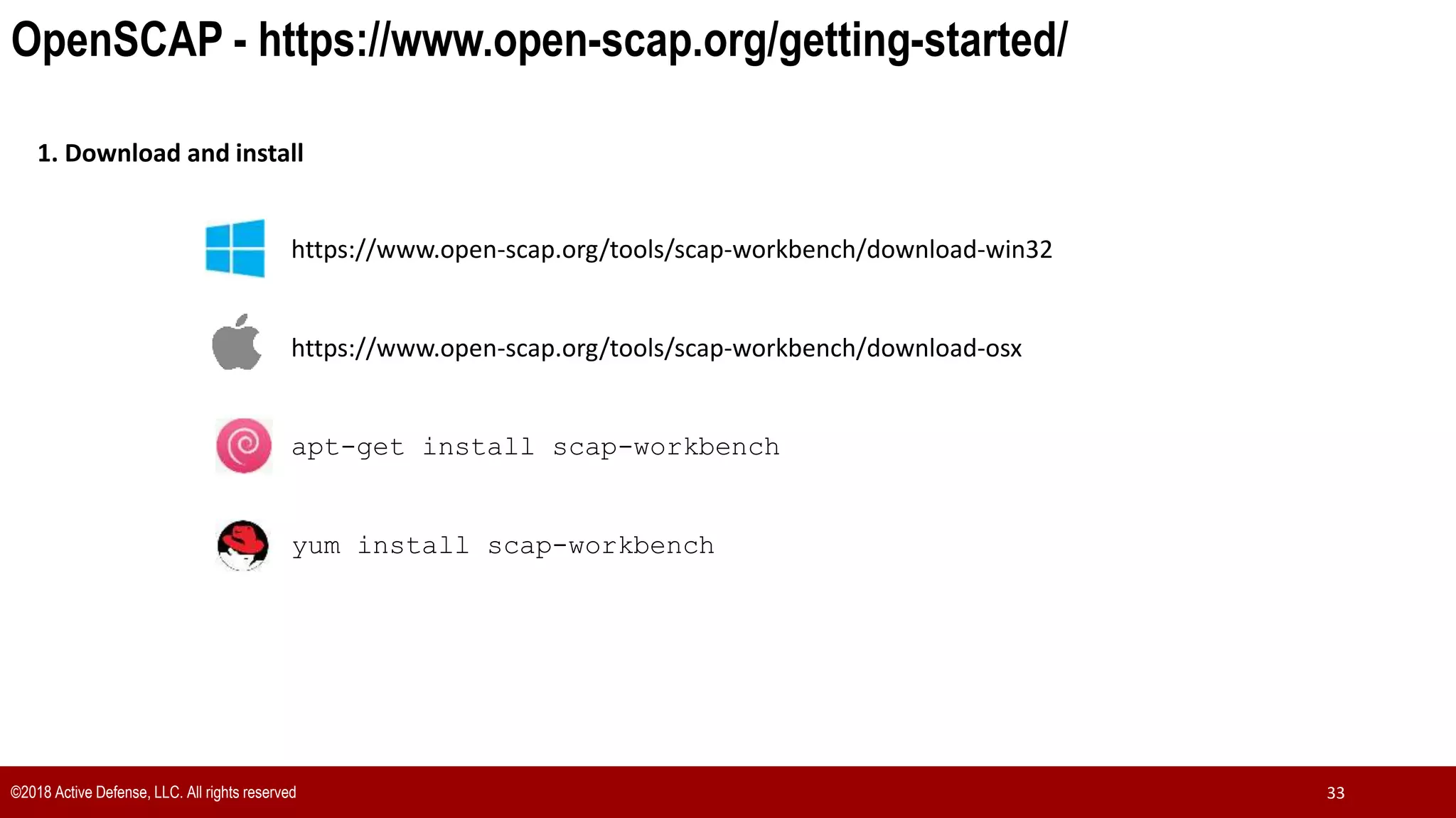 ©2018 Active Defense, LLC. All rights reserved 33
OpenSCAP - https://www.open-scap.org/getting-started/
https://www.open-scap.org/tools/scap-workbench/download-win32
apt-get install scap-workbench
yum install scap-workbench
https://www.open-scap.org/tools/scap-workbench/download-osx
1. Download and install
 