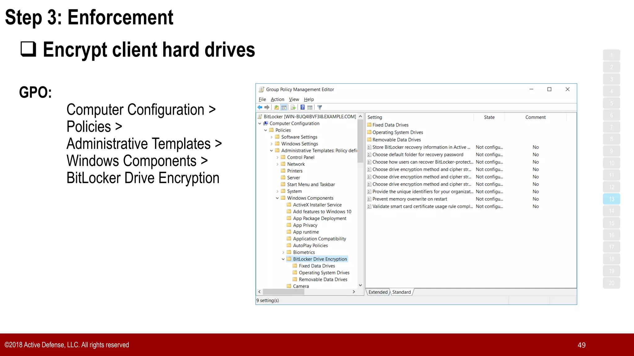 Step 3: Enforcement
©2018 Active Defense, LLC. All rights reserved 49
 Encrypt client hard drives
GPO:
Computer Configuration >
Policies >
Administrative Templates >
Windows Components >
BitLocker Drive Encryption
1
3
5
7
2
4
6
8
9
10
11
12
13
14
15
16
17
18
19
20
 