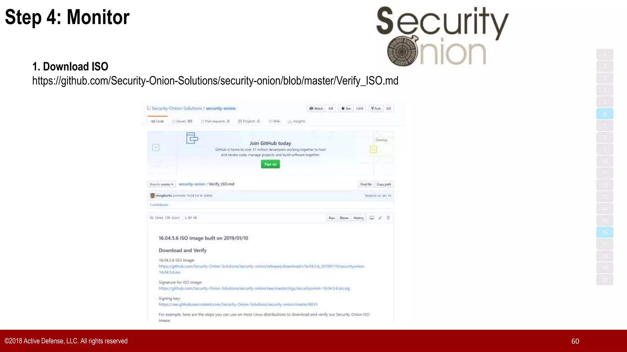 ©2018 Active Defense, LLC. All rights reserved 60
1. Download ISO
https://github.com/Security-Onion-Solutions/security-onion/blob/master/Verify_ISO.md
Step 4: Monitor
1
3
5
7
2
4
6
8
9
10
11
12
13
14
15
16
17
18
19
20
 