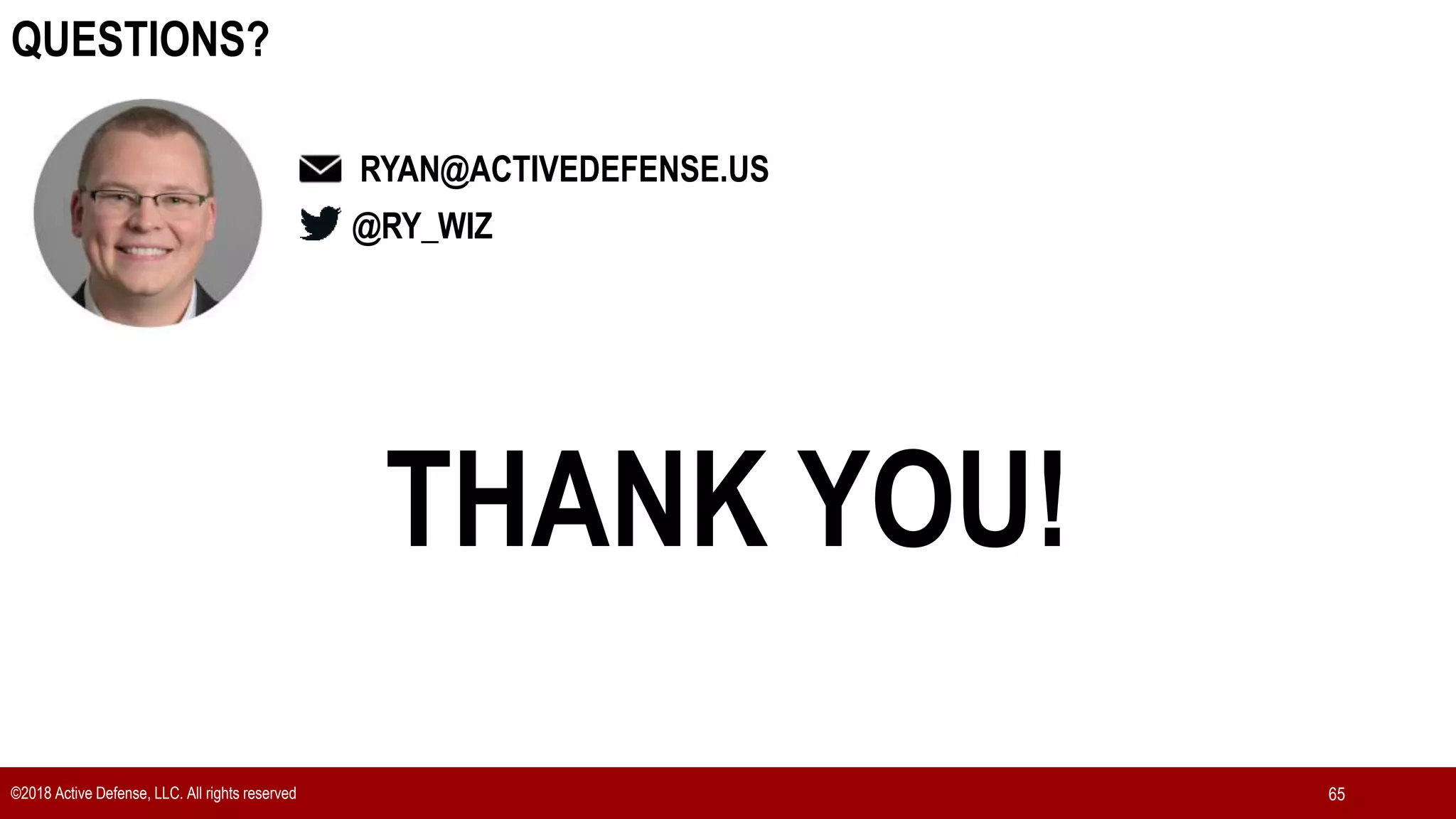 65
©2018 Active Defense, LLC. All rights reserved 65
QUESTIONS?
@RY_WIZ
RYAN@ACTIVEDEFENSE.US
THANK YOU!
 