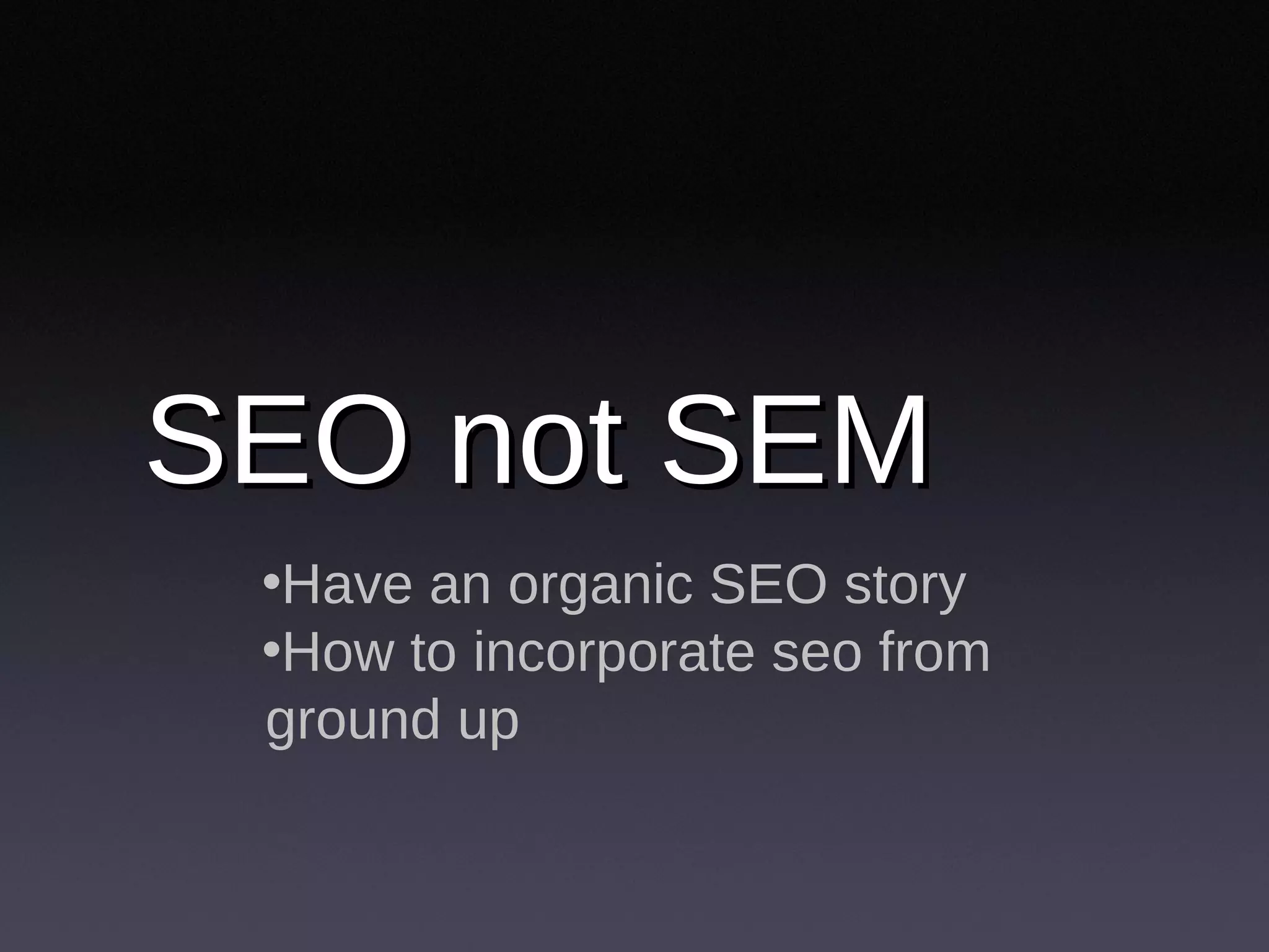 SEO not SEM Have an organic SEO story How to incorporate seo from ground up 