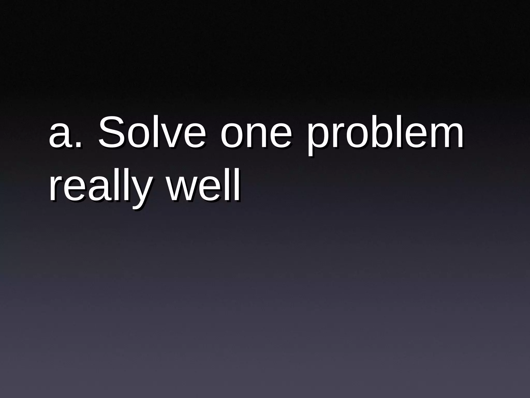 a. Solve one problem really well 