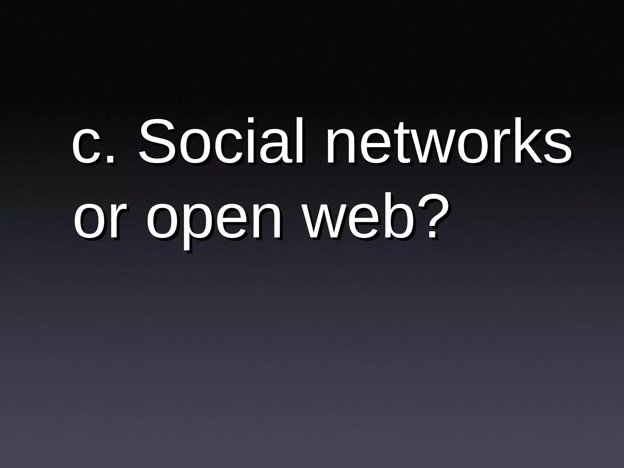 c. Social networks or open web? 