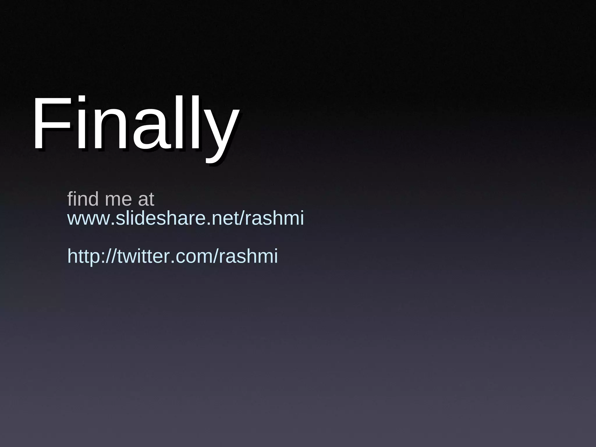 Finally  find me at  www.slideshare.net/rashmi http://twitter.com/rashmi 