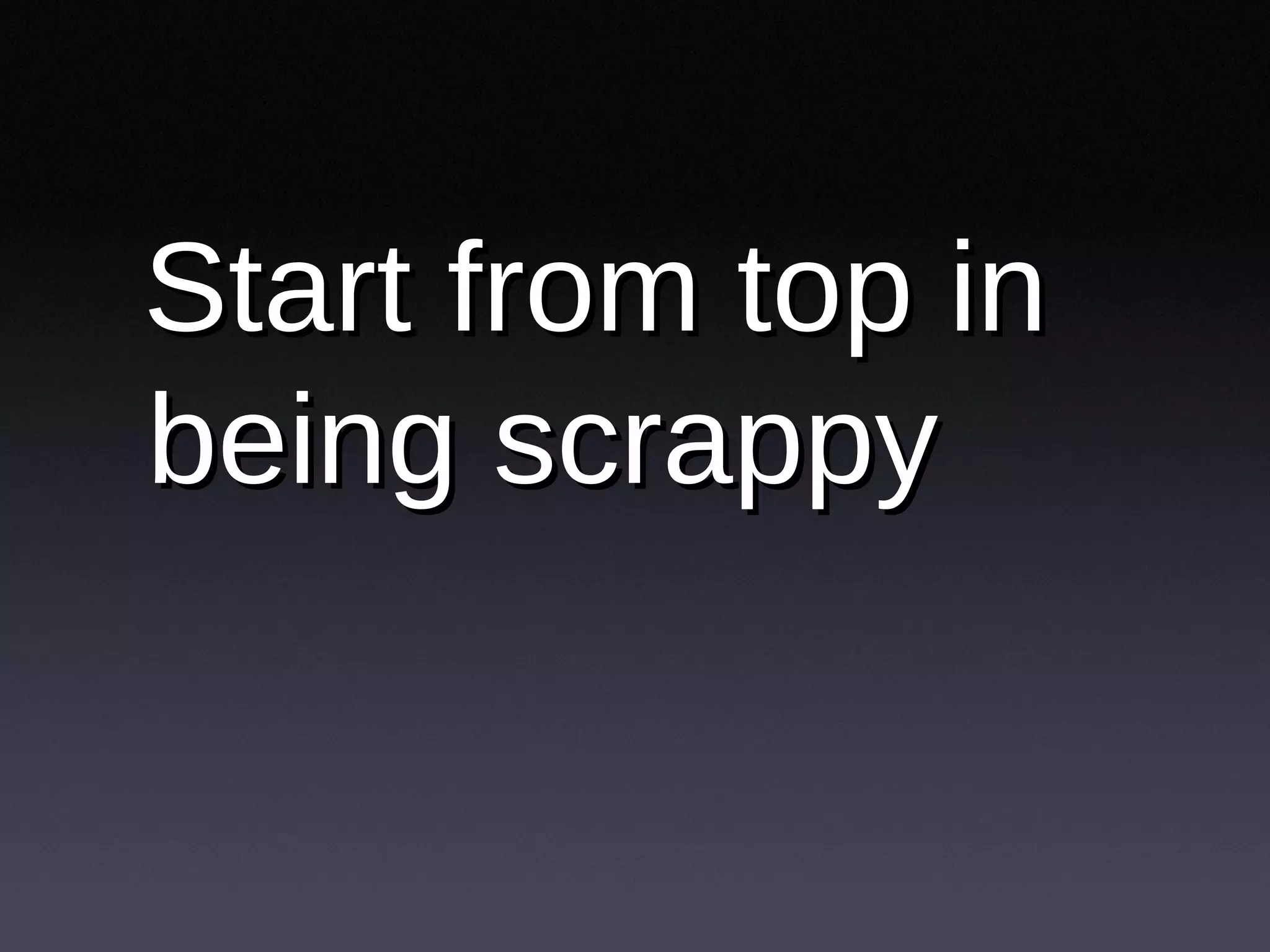 Start from top in being scrappy 