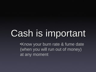 Cash is important <ul><li>Know your burn rate & fume date (when you will run out of money) at any moment </li></ul>