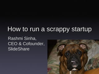 Rashmi Sinha,
CEO & Cofounder,
SlideShare
How to run a scrappy startupHow to run a scrappy startup
 