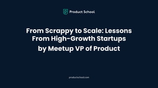 From Scrappy to Scale: Lessons From High-Growth Startups by Meetup VP of Product