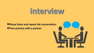 Please listen and repeat the conversation.
Then practice with a partner.
 