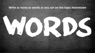 Write as many as words as you can on the topic Hometown
 