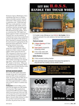 www.scrap.org   MAY/JUNE 2015 _ Scrap_ 119
Protection Agency (Washington, D.C.)
classifying scrap tires as a nonhaz-
ardous secondary material—and not
solid waste—when used as a fuel in
a combustion unit. “If EPA had said
TDF was a waste material, it would
have killed the TDF market, and we
would have had the next great scrap
tire crisis,” Blumenthal says. “What
EPA did preserved the market.” Now,
as a nonwaste fuel, TDF might have
greater appeal to boiler consumers that
currently don’t use the material. “It
could become more of an accepted fuel
as long as the quality of the product is
there, meaning it’s properly sized and
the steel removal is appropriate for the
particular boiler application,” the tire
recycling industry source says.
The EPA also recognized that
scrap tires contain biomass—about
25 percent of their content is natural
rubber—which opens the door for
TDF consumers to claim tax or emis-
sions credits for burning a biomass
fuel, Blumenthal notes. As Sheerin
explains, the biomass ruling “gives
TDF a further advantage over mineral-
type fuels,” and it could elevate the
TDF market in the future. “When you
do greenhouse-gas accounting, TDF is
going to come out better because of the
natural latex content,” he says.
Recycling and Reuse Markets
Even as the TDF market rebounded
strongly in the 2011 to 2013 period,
most non-TDF sectors nosed down-
ward. As a group, all non-TDF uses of
reclaimed tire rubber slipped 7 per-
cent, from approximately 1.7 million
tons in 2011 to about 1.5 million tons
in 2013.
Grinding down. Ground rubber contin-
ued to be the largest non-TDF market
for scrap tires. These applications
consumed 975,000 tons of tire rubber,
which was 63 percent of the non-TDF
use of scrap tires and 27 percent of all
end-use demand, according to RMA
figures. Ground rubber demand in 2013
was up about 5 percent from 2011
but down 28 percent from its 2009
Features a 10-hp, 3-phase electric motor or
18-hp gas engine with electric start. The
TC-710 Recycling Baler compacts aluminum
cans or plastic bottles into 20" X 20" X 36"
bales weighing approximately 150 1bs. The
TC-710 is mobile and conveniently fits into
a truck bed or trailer, which can be used
curbsideorin-plant.
 