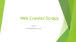 Web Crawler:Scrapy
鄭鈞輿
sly22320660@gmail.com
 