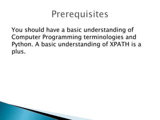 You should have a basic understanding of
Computer Programming terminologies and
Python. A basic understanding of XPATH is ...