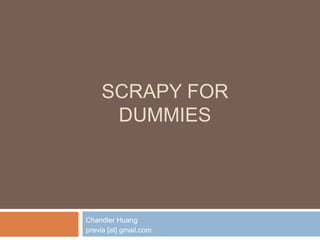 SCRAPY FOR
DUMMIES
Chandler Huang
previa [at] gmail.com
 