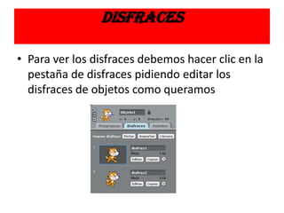 DISFRACES
• Para ver los disfraces debemos hacer clic en la
pestaña de disfraces pidiendo editar los
disfraces de objetos como queramos
 