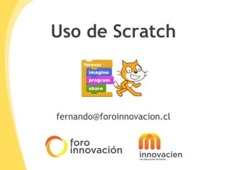 Uso de Scratch
fernando@foroinnovacion.cl
 
