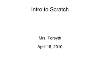 Intro to Scratch Mrs. Forsyth April 16, 2010 