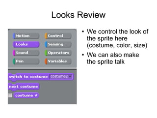 Looks Review We control the look of the sprite here (costume, color, size) We can also make the sprite talk 
