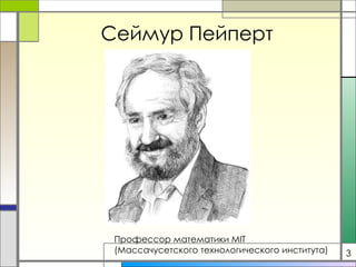 Сеймур Пейперт Профессор математики  MIT   (Массачусетского технологического института) 3 