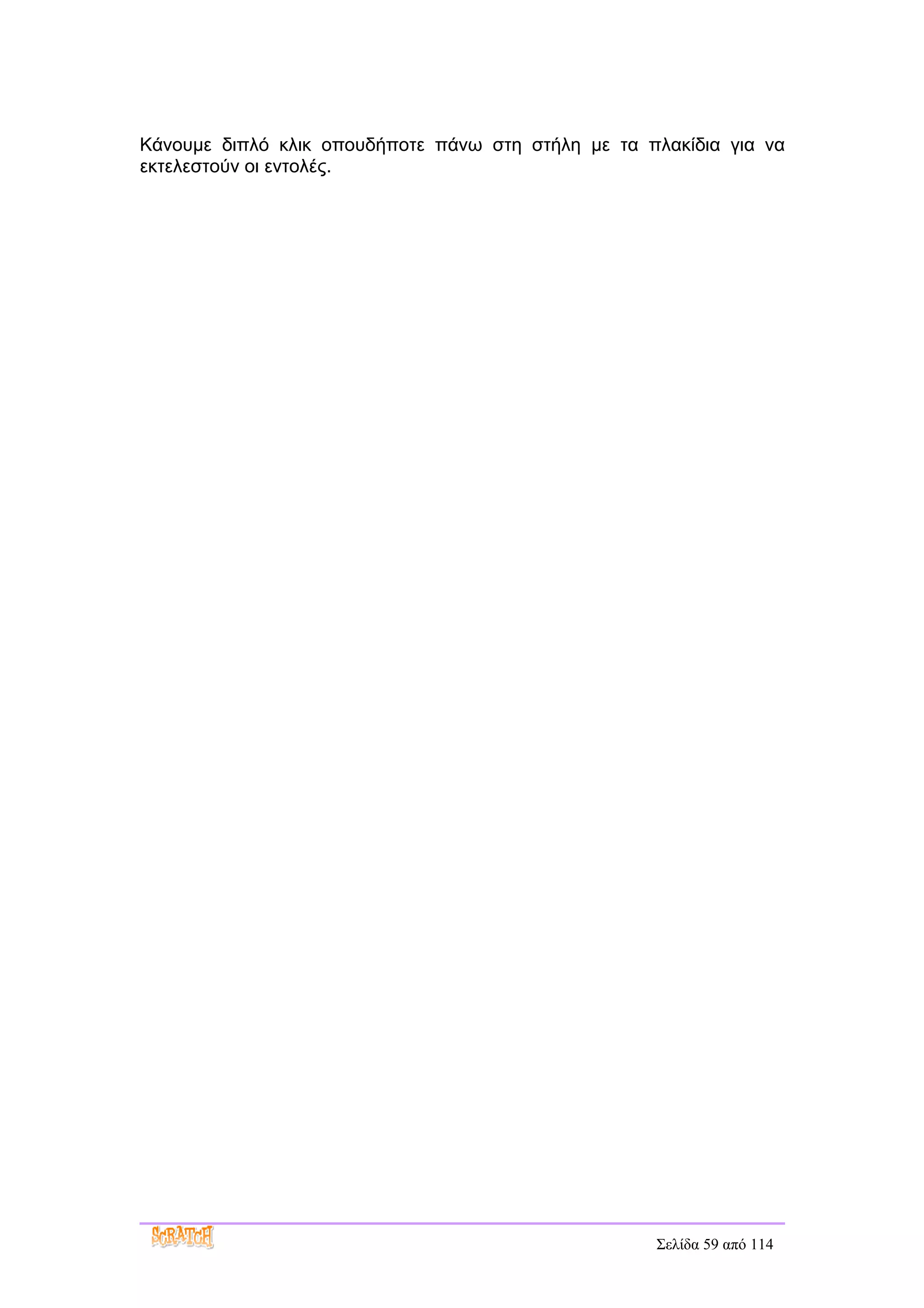 Κάνουμε διπλό κλικ οπουδήποτε πάνω στη στήλη με τα πλακίδια για να
εκτελεστούν οι εντολές.




                                                    Σελίδα 59 από 114
 
