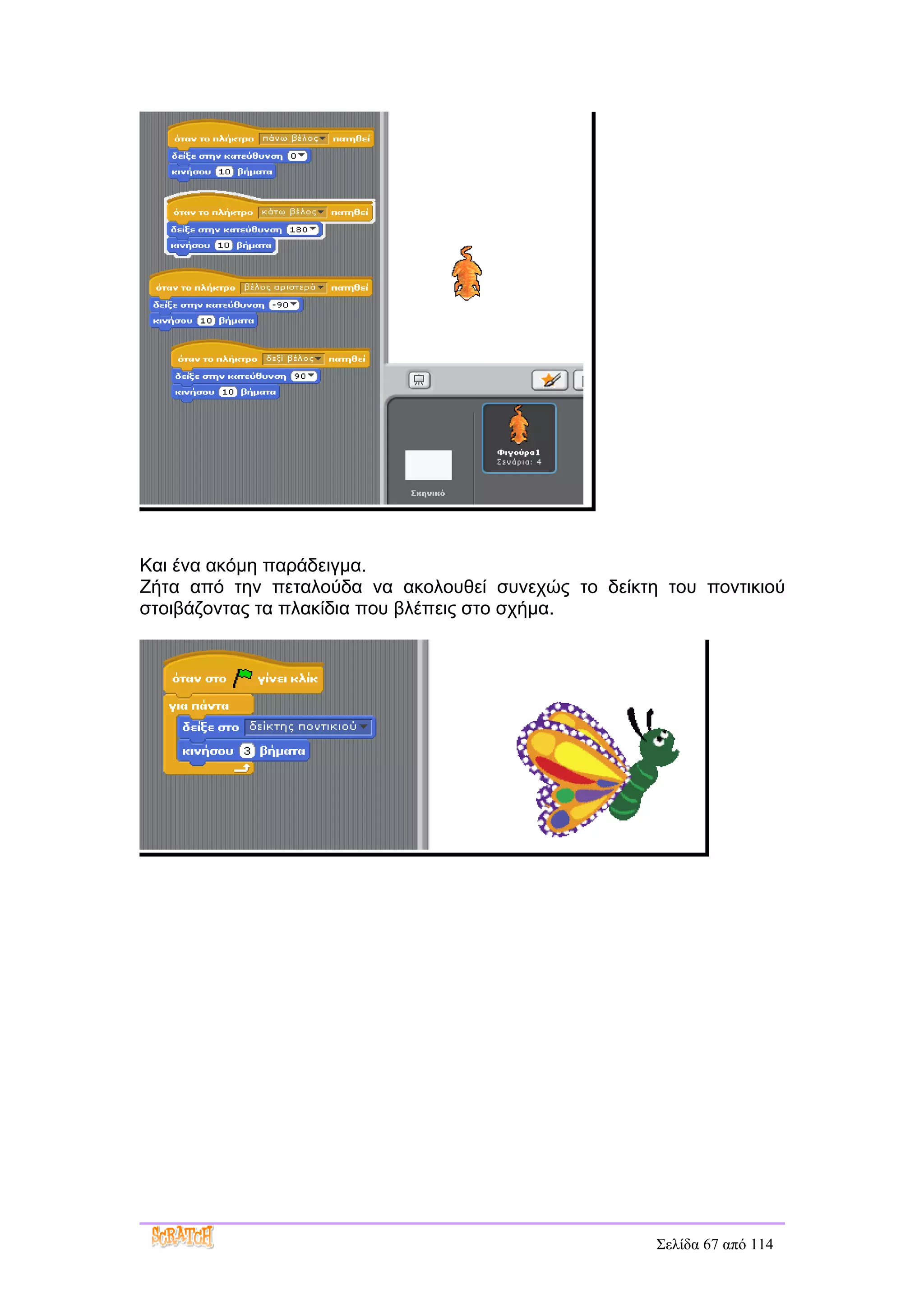 Και ένα ακόμη παράδειγμα.
Ζήτα από την πεταλούδα να ακολουθεί συνεχώς το δείκτη του ποντικιού
στοιβάζοντας τα πλακίδια που βλέπεις στο σχήμα.




                                                     Σελίδα 67 από 114
 