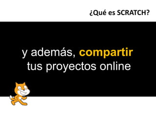 ¿Qué es SCRATCH?<br />yademás, compartir <br />tus proyectos online<br />