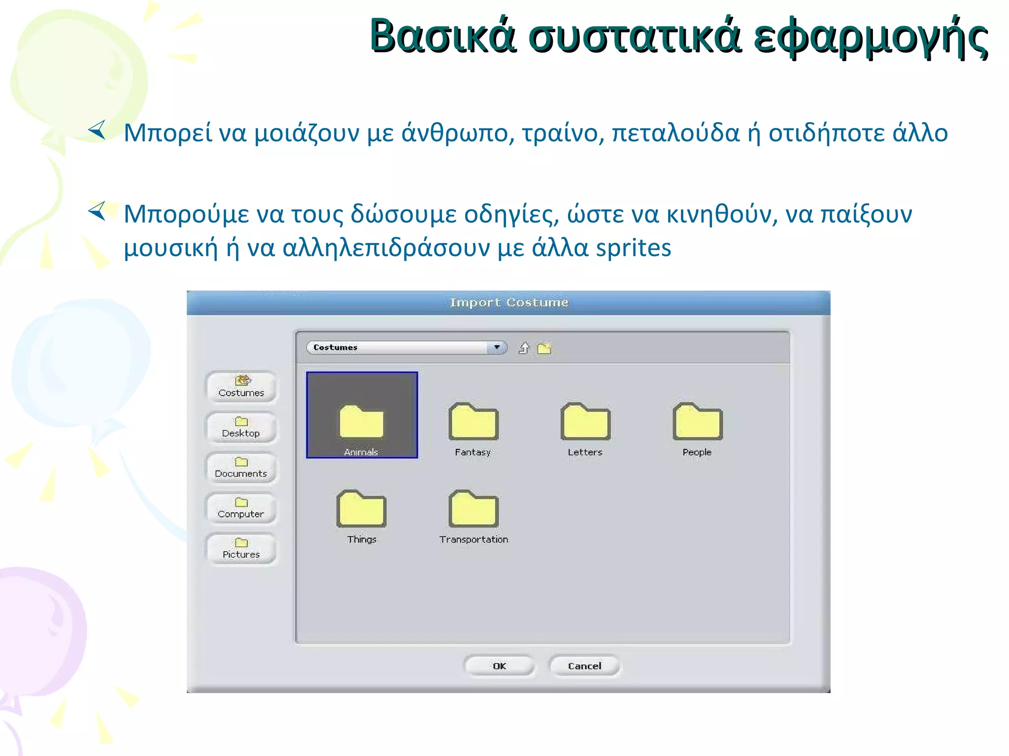 Βασικά συστατικά εφαρμογής Μπορεί να μοιάζουν με άνθρωπο, τραίνο, πεταλούδα   ή οτιδήποτε άλλο Μπορούμε να τους δώσουμε οδηγίες, ώστε να κινηθούν, να παίξουν μουσική ή να αλληλεπιδράσουν με άλλα sprite s 