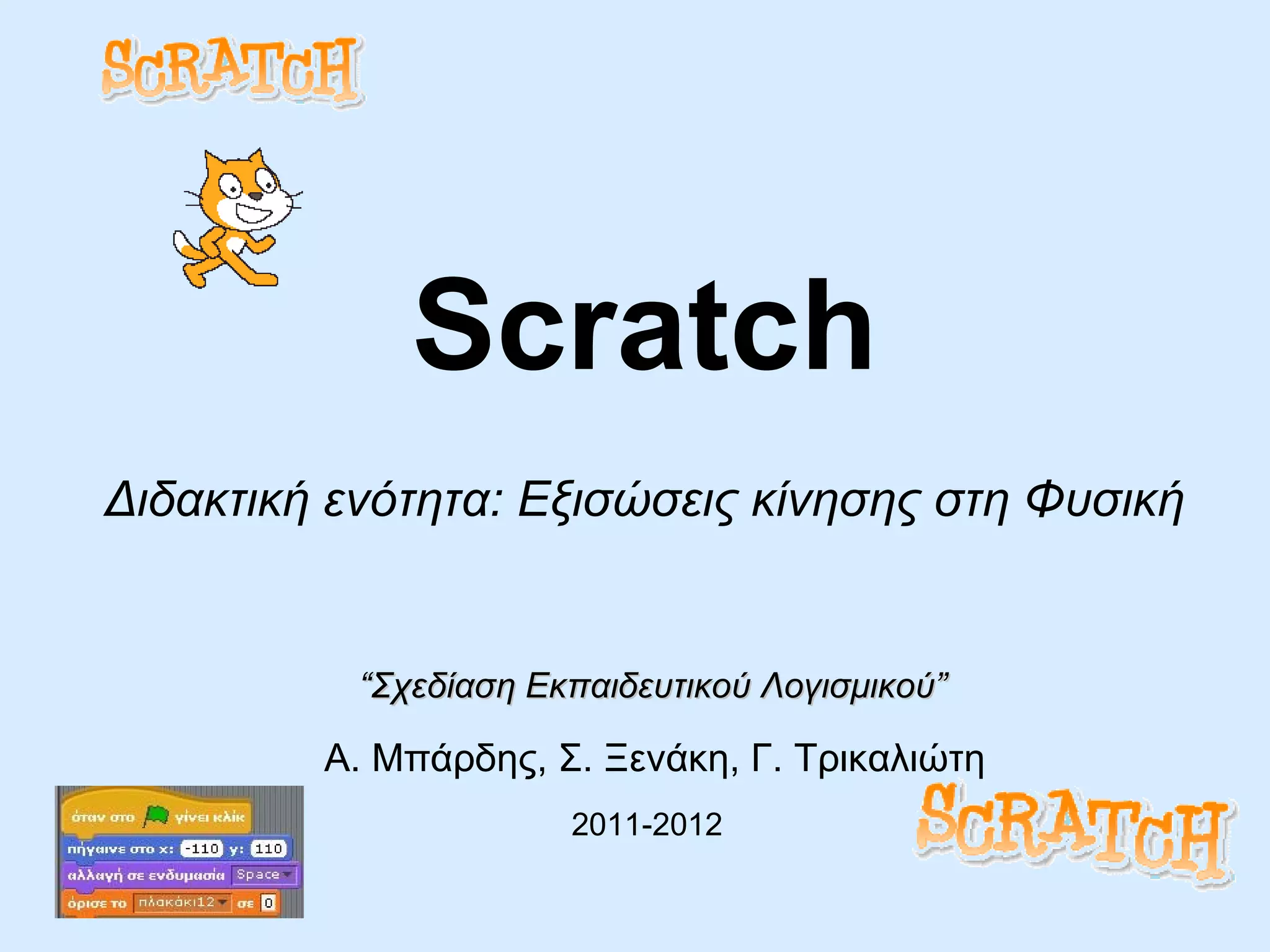 Scratch Α. Μπάρδης, Σ. Ξενάκη, Γ. Τρικαλιώτη 2011-2012   “ Σχεδίαση Εκπαιδευτικού Λογισμικού ” Διδακτική ενότητα :  Εξισώσεις κίνησης στη Φυσική 
