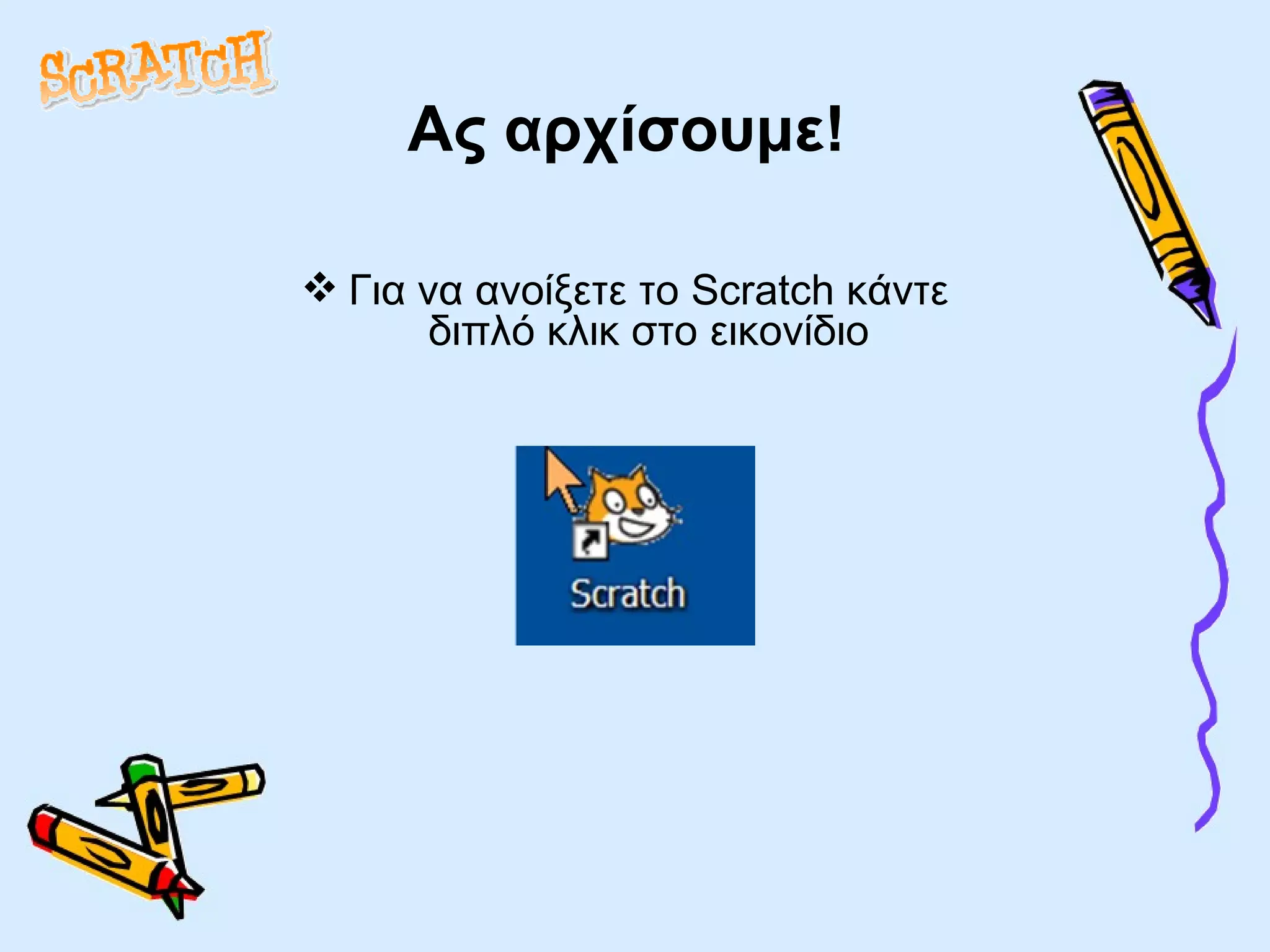 Ας αρχίσουμε! Για να ανοίξετε το  Scratch  κάντε διπλό κλικ στο εικονίδιο 