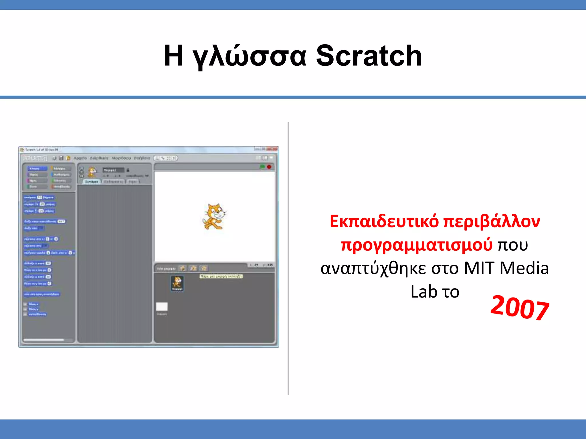 Η γλώσσα Scratch




          Εκπαιδευτικό περιβάλλον
           προγραμματιςμοφ που
         αναπτφχθηκε ςτο MIT Media
                  Lab το
 