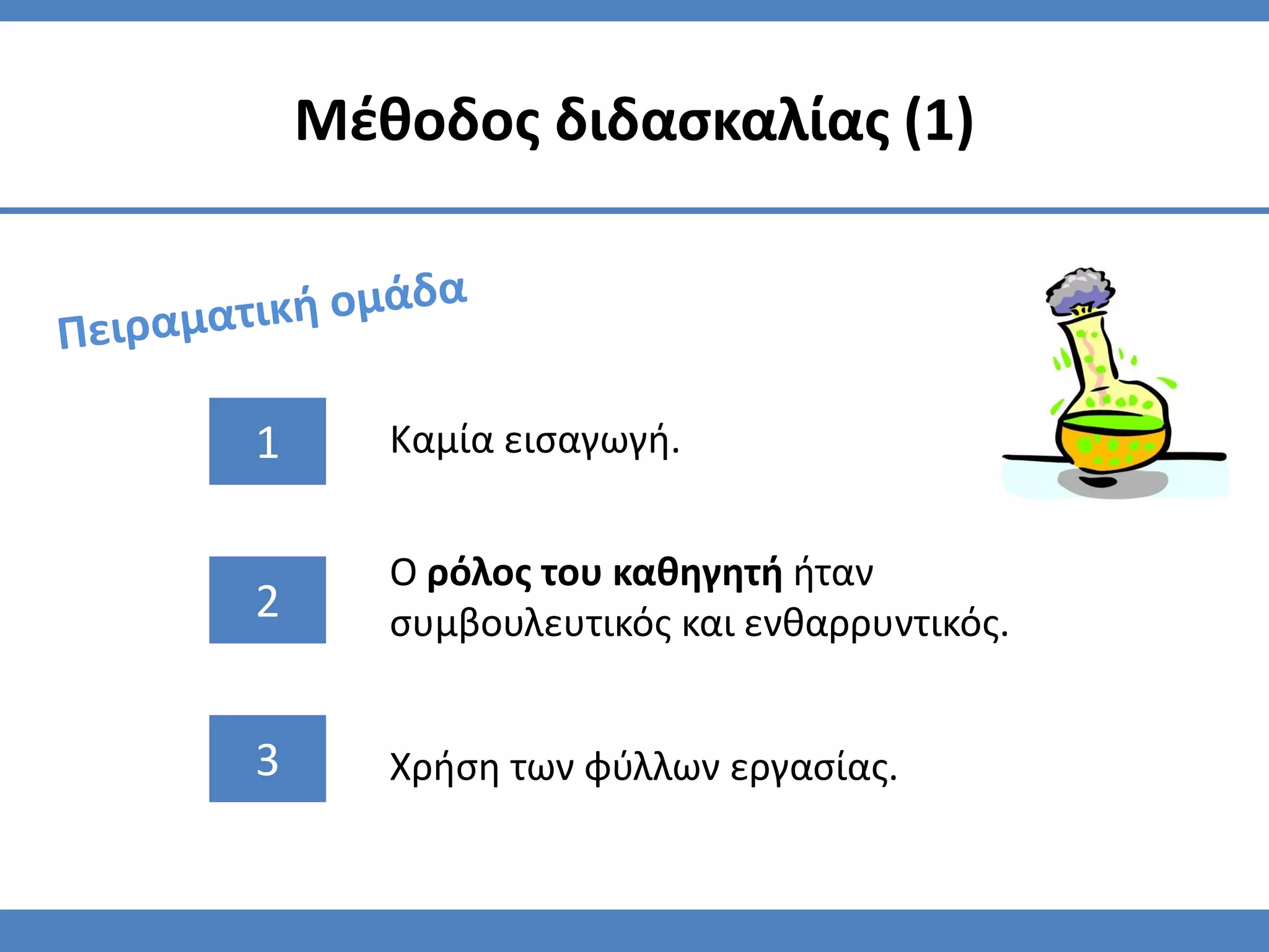 Μζθοδοσ διδαςκαλίασ (1)




1      Καμία ειςαγωγή.


       Ο ρόλοσ του καθηγητή ήταν
2      ςυμβουλευτικόσ και ενθαρρυντικόσ.


3      Χρήςη των φφλλων εργαςίασ.
 