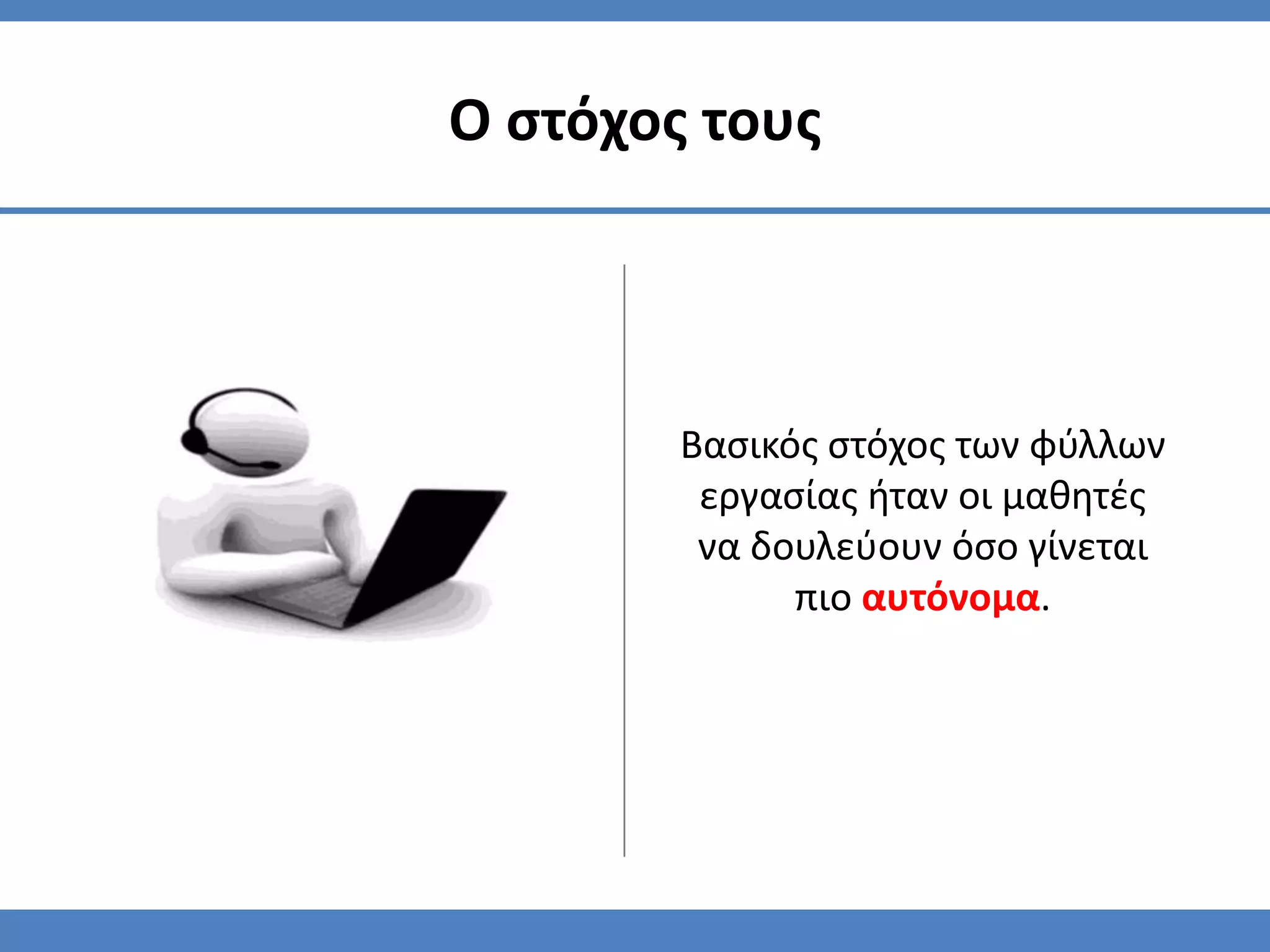 Ο ςτόχοσ τουσ




        Βαςικόσ ςτόχοσ των φφλλων
         εργαςίασ ήταν οι μαθητζσ
         να δουλεφουν όςο γίνεται
              πιο αυτόνομα.
 
