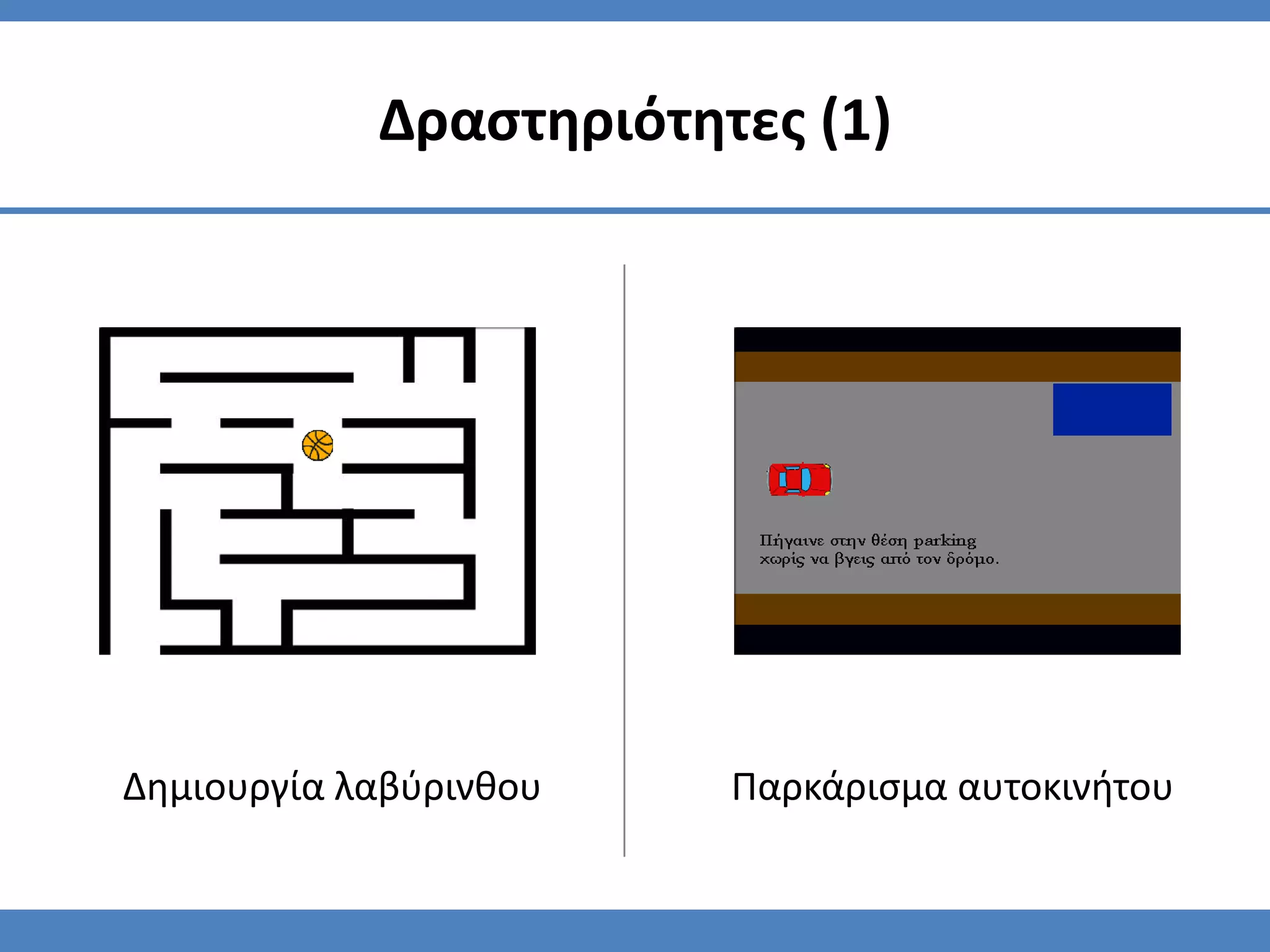 Δραςτηριότητεσ (1)




Δημιουργία λαβφρινθου   Παρκάριςμα αυτοκινήτου
 