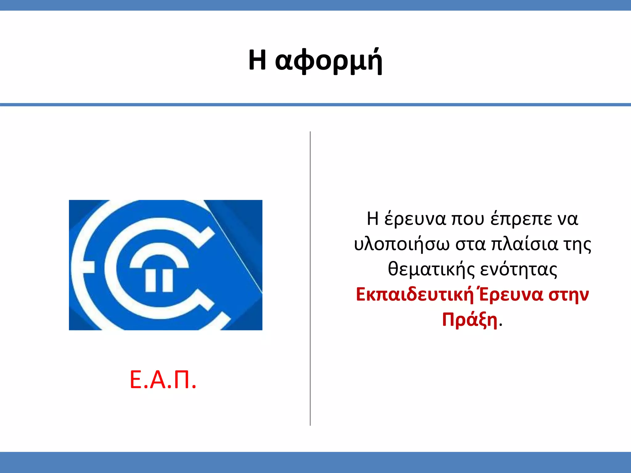 Η αφορμή



                Η ζρευνα που ζπρεπε να
               υλοποιήςω ςτα πλαίςια τησ
                  θεματικήσ ενότητασ
               Εκπαιδευτική Ζρευνα ςτην
                        Πράξη.

Ε.Α.Π.
 